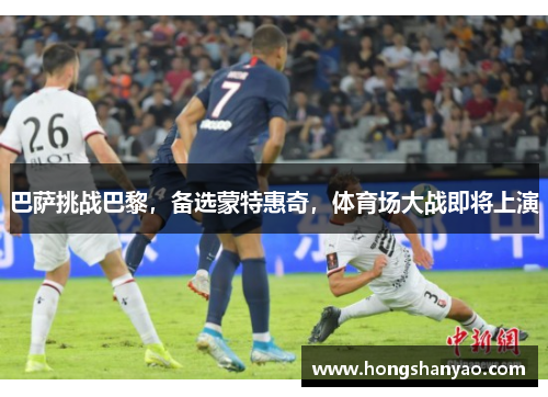巴萨挑战巴黎，备选蒙特惠奇，体育场大战即将上演