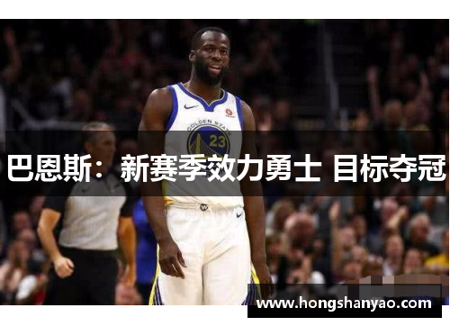 巴恩斯：新赛季效力勇士 目标夺冠