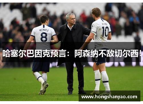 哈塞尔巴因克预言：阿森纳不敌切尔西！