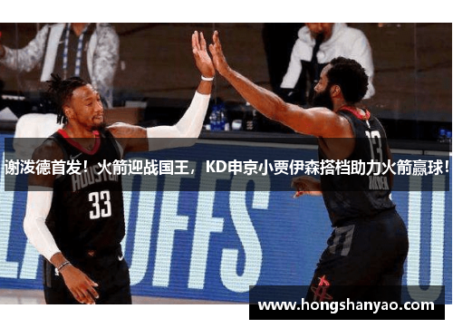 谢泼德首发！火箭迎战国王，KD申京小贾伊森搭档助力火箭赢球！